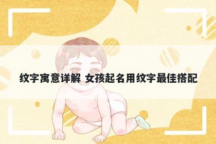 纹字寓意详解 女孩起名用纹字最佳搭配