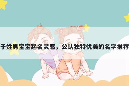 于姓男宝宝起名灵感，公认独特优美的名字推荐