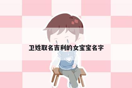 卫姓取名吉利的女宝宝名字