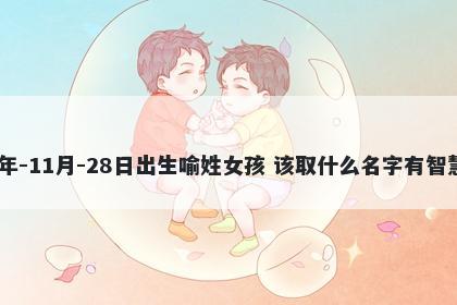 2025年-11月-28日出生喻姓女孩 该取什么名字有智慧才气