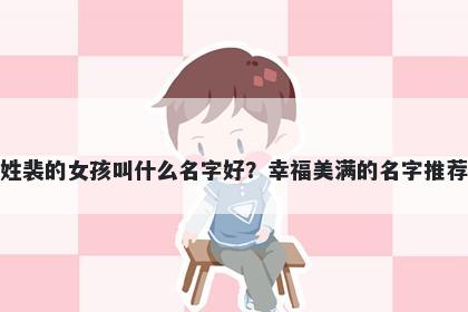 姓裴的女孩叫什么名字好？幸福美满的名字推荐