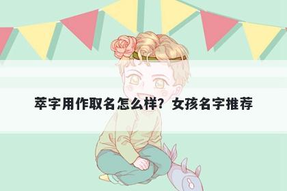 萃字用作取名怎么样？女孩名字推荐