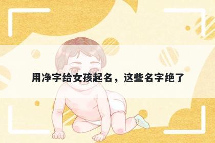 用净字给女孩起名，这些名字绝了