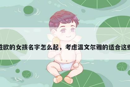 姓欧的女孩名字怎么起，考虑温文尔雅的适合这些