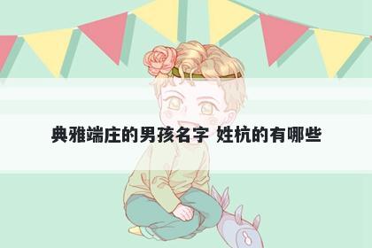 典雅端庄的男孩名字 姓杭的有哪些