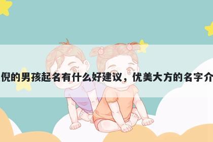 姓倪的男孩起名有什么好建议，优美大方的名字介绍