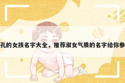 姓孔的女孩名字大全,推荐淑女气质的名字给你参考