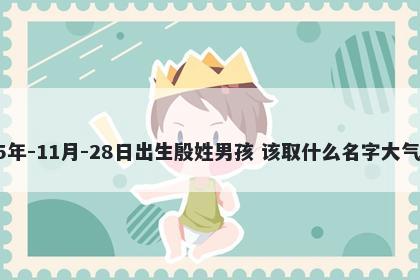 2025年-11月-28日出生殷姓男孩 该取什么名字大气文雅