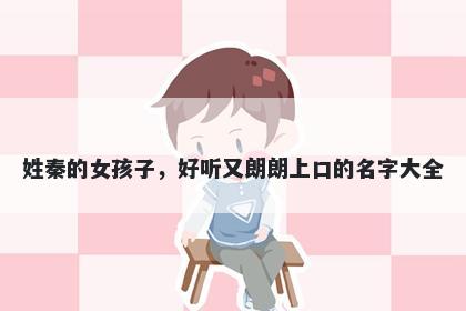 姓秦的女孩子，好听又朗朗上口的名字大全