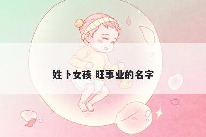 姓卜女孩 旺事业的名字