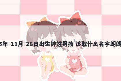 2025年-11月-28日出生钟姓男孩 该取什么名字朗朗上口