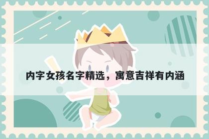 内字女孩名字精选，寓意吉祥有内涵