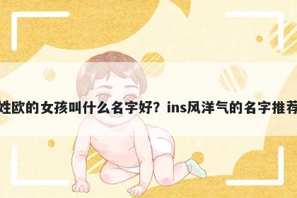 姓欧的女孩叫什么名字好？ins风洋气的名字推荐