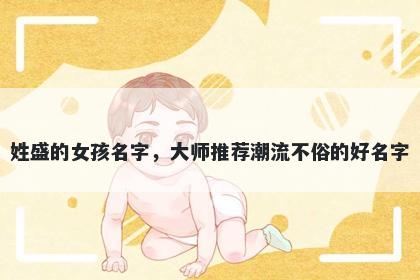 姓盛的女孩名字，大师推荐潮流不俗的好名字