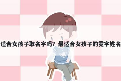 霓字适合女孩子取名字吗？最适合女孩子的霓字姓名大全