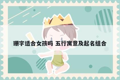 珊字适合女孩吗 五行寓意及起名组合