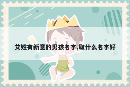 艾姓有新意的男孩名字,取什么名字好