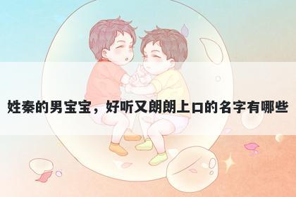 姓秦的男宝宝,好听又朗朗上口的名字有哪些