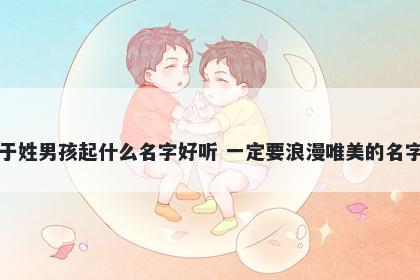 于姓男孩起什么名字好听 一定要浪漫唯美的名字
