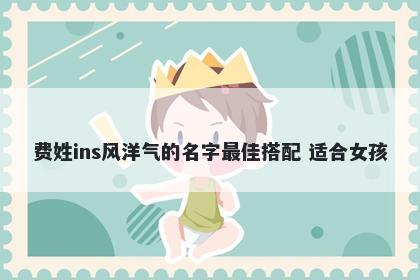 费姓ins风洋气的名字最佳搭配 适合女孩