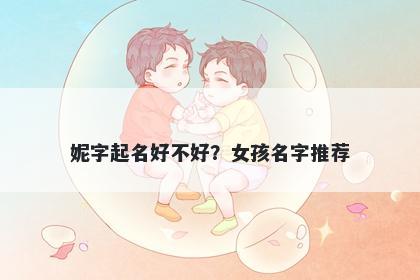 妮字起名好不好？女孩名字推荐