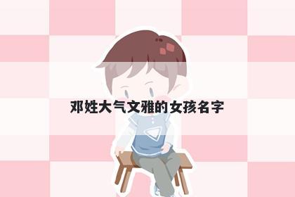邓姓大气文雅的女孩名字