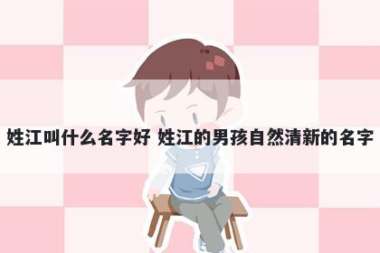 姓江叫什么名字好 姓江的男孩自然清新的名字