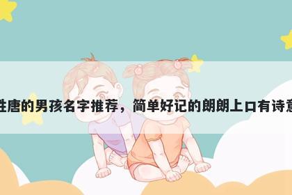 姓唐的男孩名字推荐，简单好记的朗朗上口有诗意