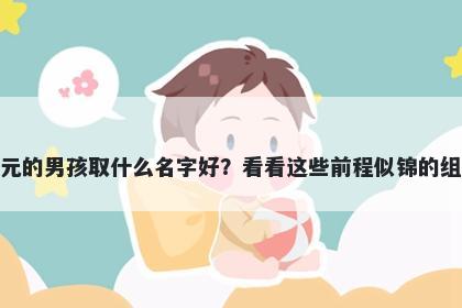 姓元的男孩取什么名字好?看看这些前程似锦的组合