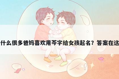 为什么很多爸妈喜欢用芩字给女孩起名？答案在这里