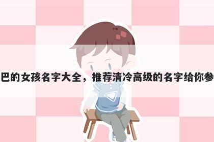 姓巴的女孩名字大全,推荐清冷高级的名字给你参考
