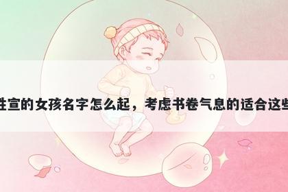 姓宣的女孩名字怎么起，考虑书卷气息的适合这些