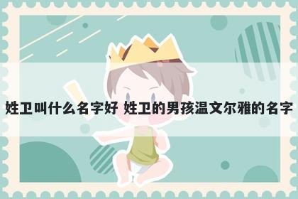 姓卫叫什么名字好 姓卫的男孩温文尔雅的名字
