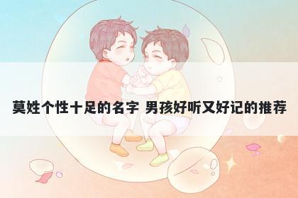 莫姓个性十足的名字 男孩好听又好记的推荐