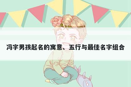 冯字男孩起名的寓意、五行与最佳名字组合