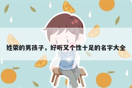 姓荣的男孩子,好听又个性十足的名字大全