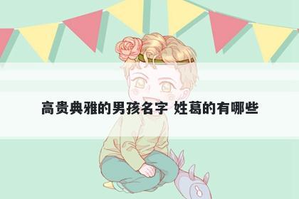 高贵典雅的男孩名字 姓葛的有哪些