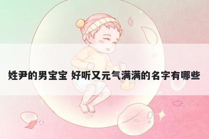 姓尹的男宝宝 好听又元气满满的名字有哪些