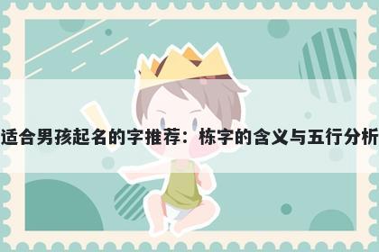 适合男孩起名的字推荐：栋字的含义与五行分析