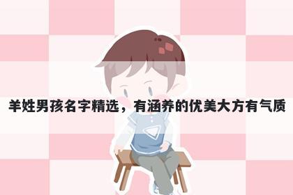 羊姓男孩名字精选,有涵养的优美大方有气质