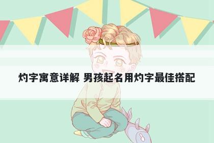 灼字寓意详解 男孩起名用灼字最佳搭配
