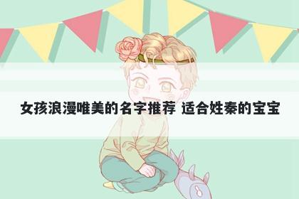 女孩浪漫唯美的名字推荐 适合姓秦的宝宝