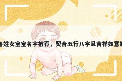 鲁姓女宝宝名字推荐，契合五行八字且吉祥如意的