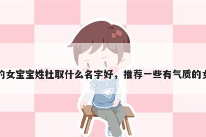刚出生的女宝宝姓杜取什么名字好，推荐一些有气质的女孩名字