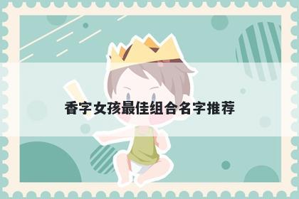 香字女孩最佳组合名字推荐