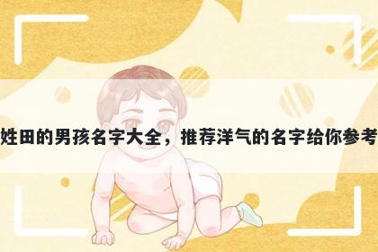 姓田的男孩名字大全，推荐洋气的名字给你参考