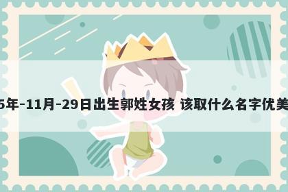 2025年-11月-29日出生郭姓女孩 该取什么名字优美大方