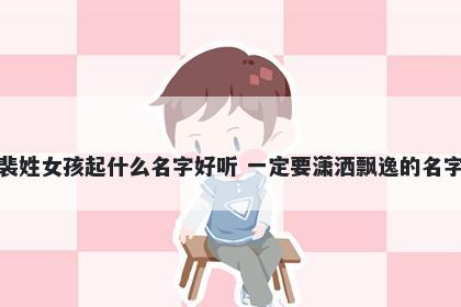 裴姓女孩起什么名字好听 一定要潇洒飘逸的名字