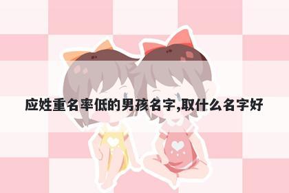 应姓重名率低的男孩名字,取什么名字好
