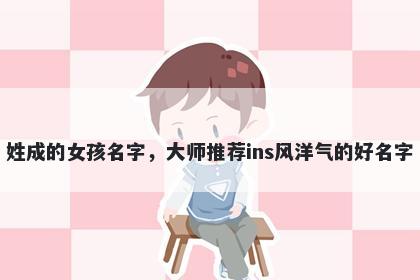 姓成的女孩名字,大师推荐ins风洋气的好名字